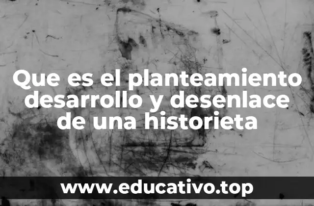 Que es el planteamiento desarrollo y desenlace de una historieta