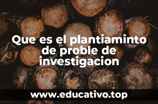 Que es el plantiaminto de proble de investigacion