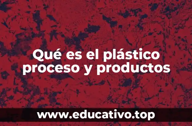 Qué es el plástico proceso y productos