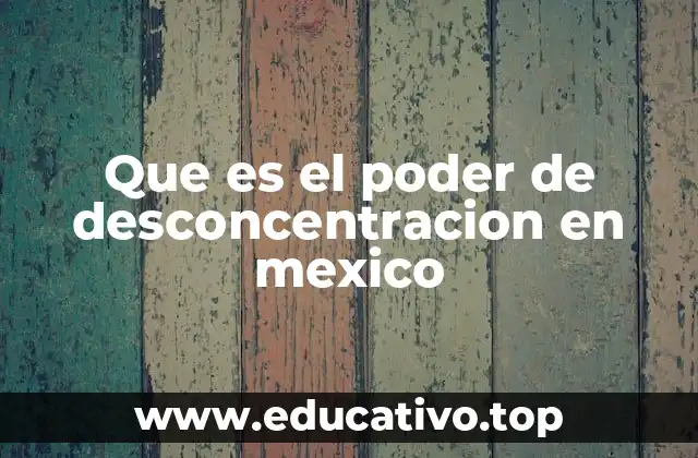 Que es el poder de desconcentracion en mexico