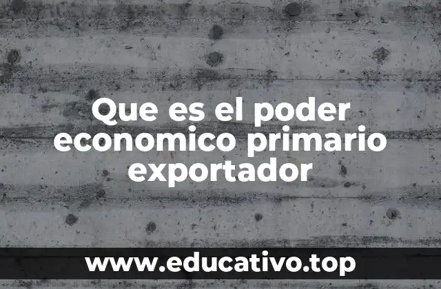 Que es el poder economico primario exportador
