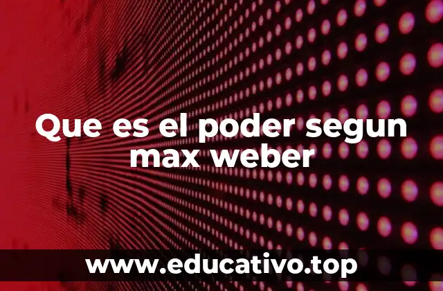 Que es el poder segun max weber