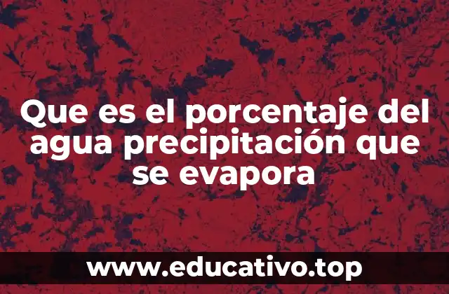 Que es el porcentaje del agua precipitación que se evapora