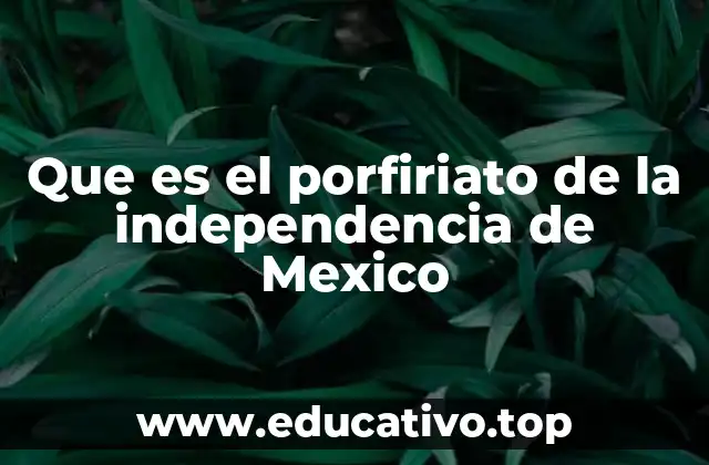 Que es el porfiriato de la independencia de Mexico