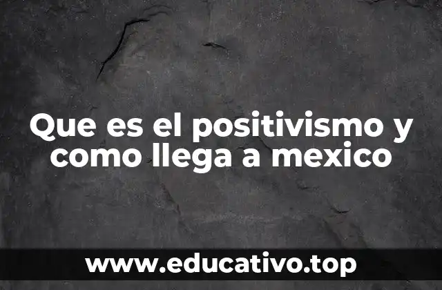 Que es el positivismo y como llega a mexico