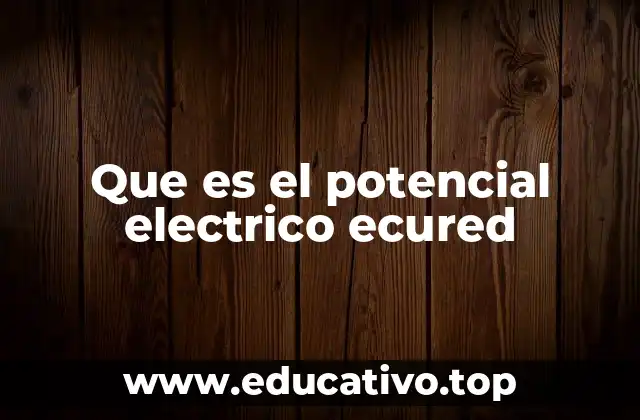 Que es el potencial electrico ecured