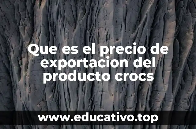 Que es el precio de exportacion del producto crocs