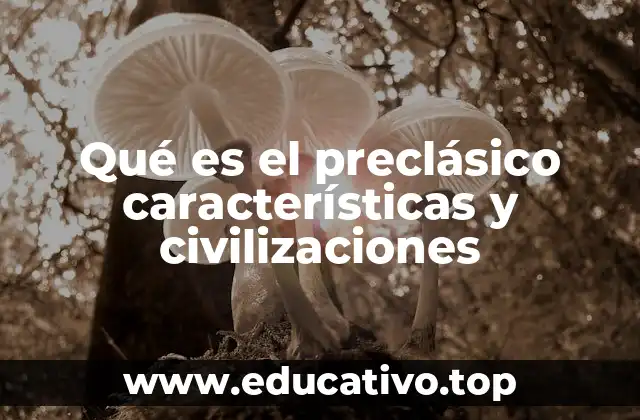 Qué es el preclásico características y civilizaciones