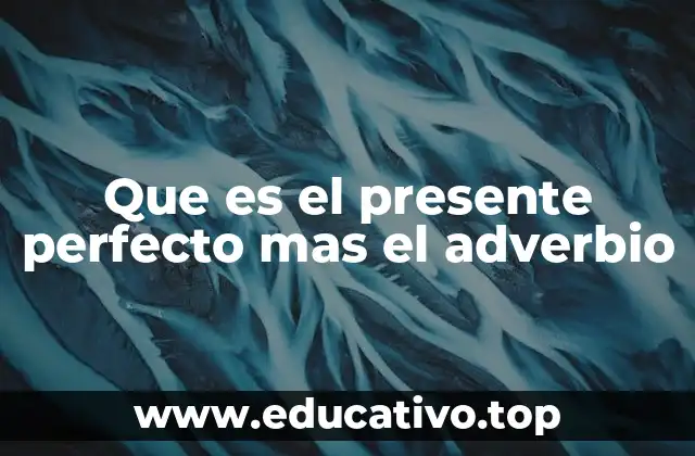 Que es el presente perfecto mas el adverbio