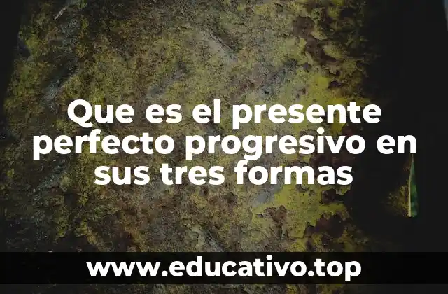 Que es el presente perfecto progresivo en sus tres formas