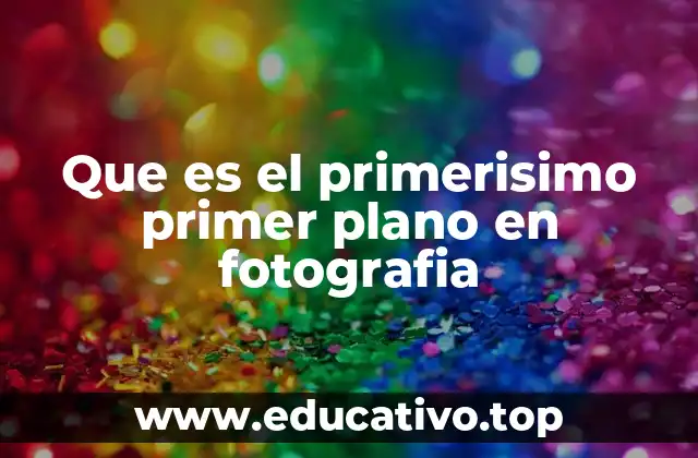 Que es el primerisimo primer plano en fotografia