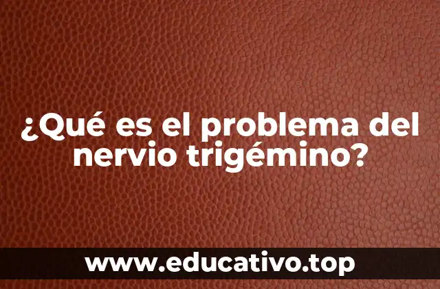 ¿Qué es el problema del nervio trigémino?