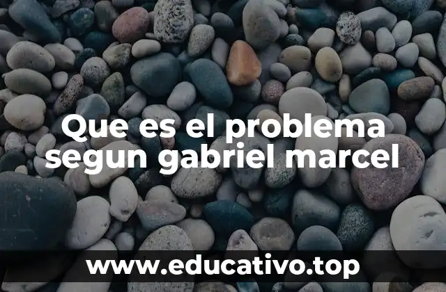 Que es el problema segun gabriel marcel