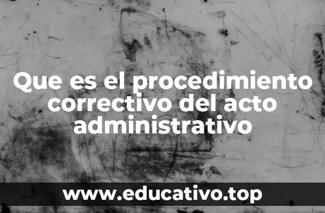 Que es el procedimiento correctivo del acto administrativo