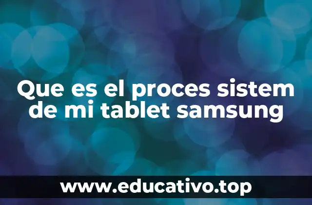 Que es el proces sistem de mi tablet samsung
