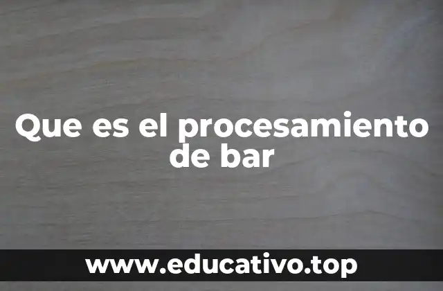 Que es el procesamiento de bar