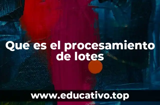 Aplicaciones del procesamiento de lotes en la vida moderna