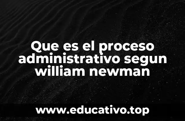 Que es el proceso administrativo segun william newman