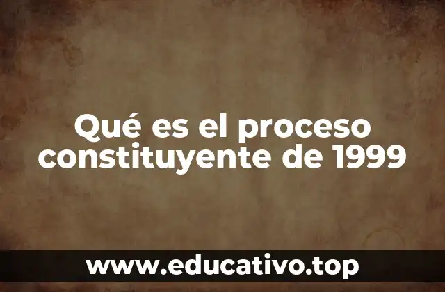 Qué es el proceso constituyente de 1999