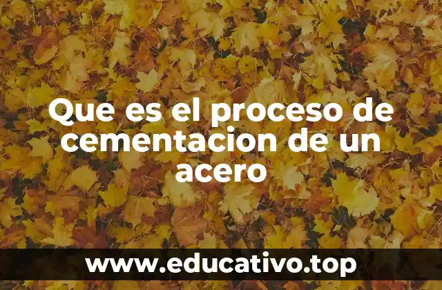 Que es el proceso de cementacion de un acero