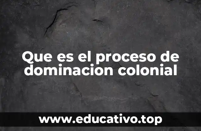 Que es el proceso de dominacion colonial