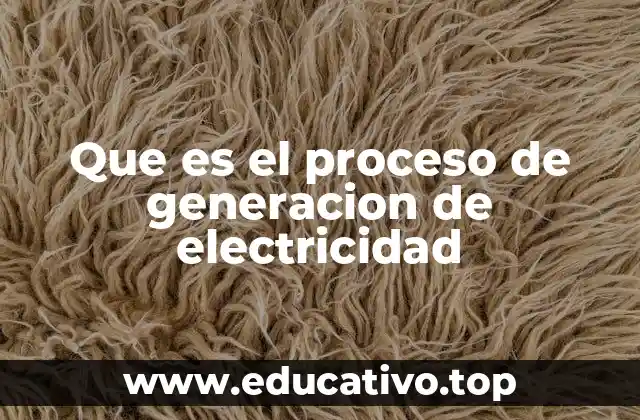 Que es el proceso de generacion de electricidad