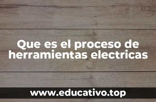 Que es el proceso de herramientas electricas