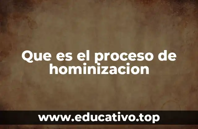 Que es el proceso de hominizacion