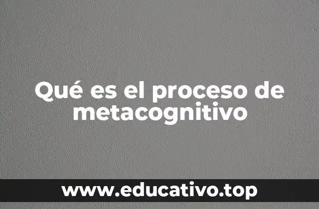 Qué es el proceso de metacognitivo