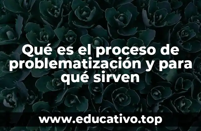 Qué es el proceso de problematización y para qué sirven