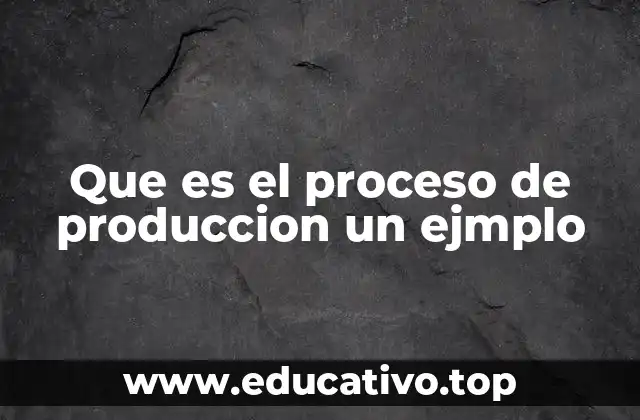 Que es el proceso de produccion un ejmplo