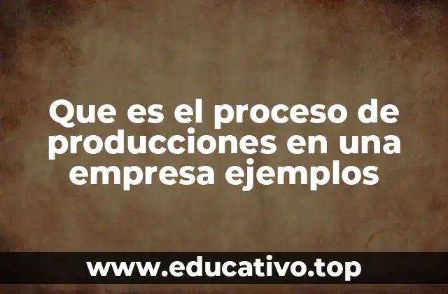 Que es el proceso de producciones en una empresa ejemplos