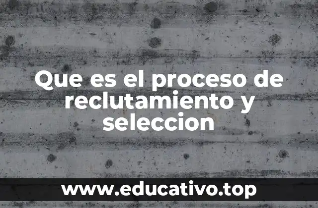 Que es el proceso de reclutamiento y seleccion