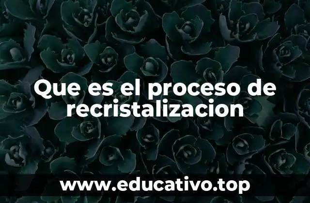 Que es el proceso de recristalizacion