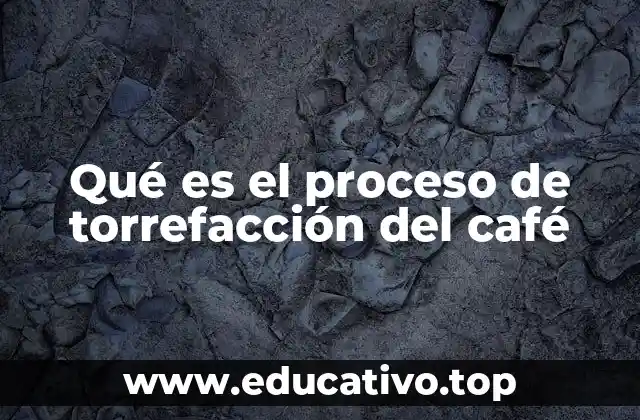 Qué es el proceso de torrefacción del café