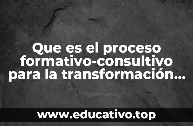 Que es el proceso formativo-consultivo para la transformación cultural
