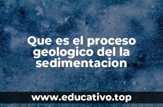 Que es el proceso geologico del la sedimentacion