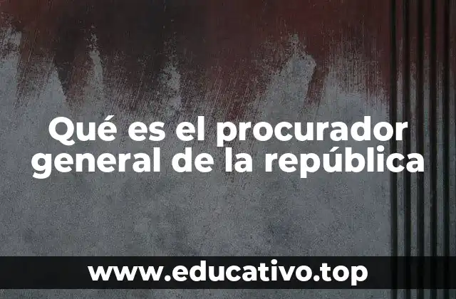Qué es el procurador general de la república