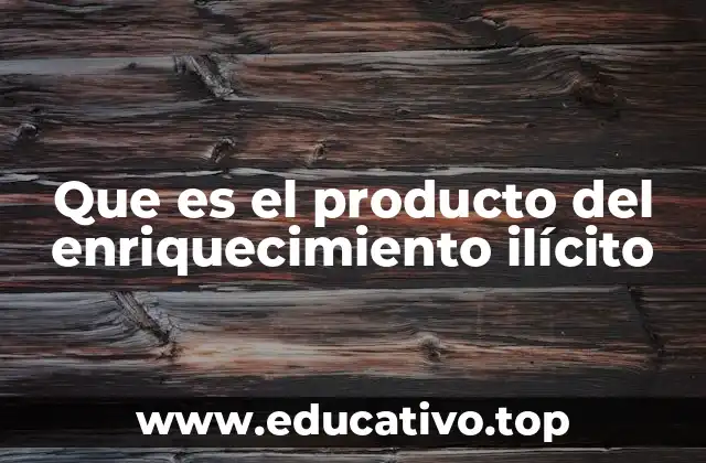 Que es el producto del enriquecimiento ilícito