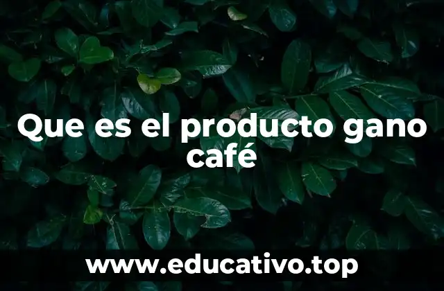 Que es el producto gano café