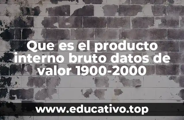 Que es el producto interno bruto datos de valor 1900-2000