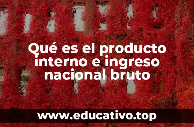 Qué es el producto interno e ingreso nacional bruto