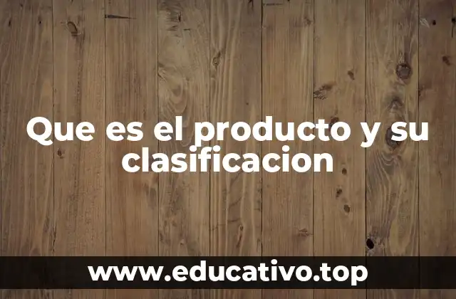 Que es el producto y su clasificacion