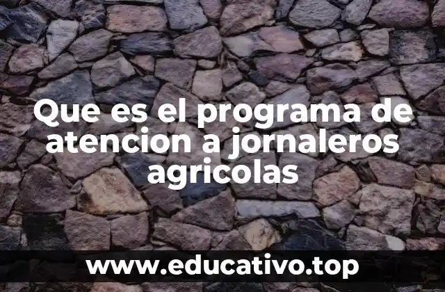Que es el programa de atencion a jornaleros agricolas