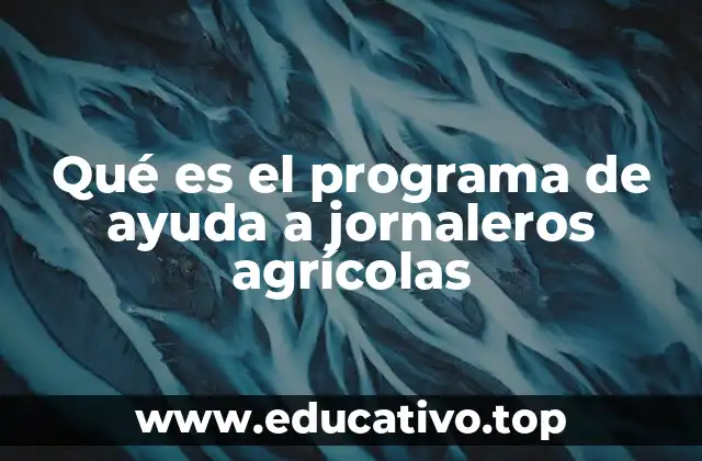 Qué es el programa de ayuda a jornaleros agrícolas