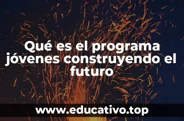 Qué es el programa jóvenes construyendo el futuro