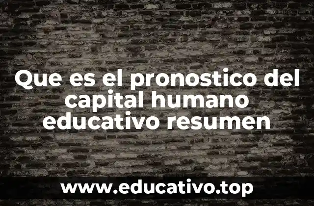 Que es el pronostico del capital humano educativo resumen