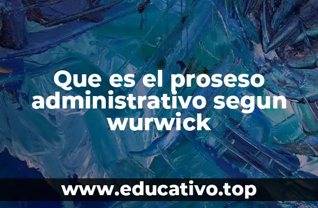 Que es el proseso administrativo segun wurwick