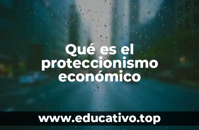 Qué es el proteccionismo económico