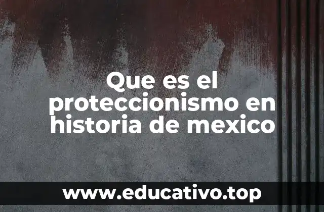 Que es el proteccionismo en historia de mexico